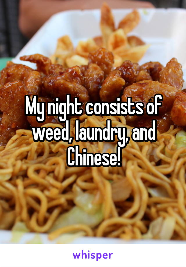 My night consists of weed, laundry, and Chinese!