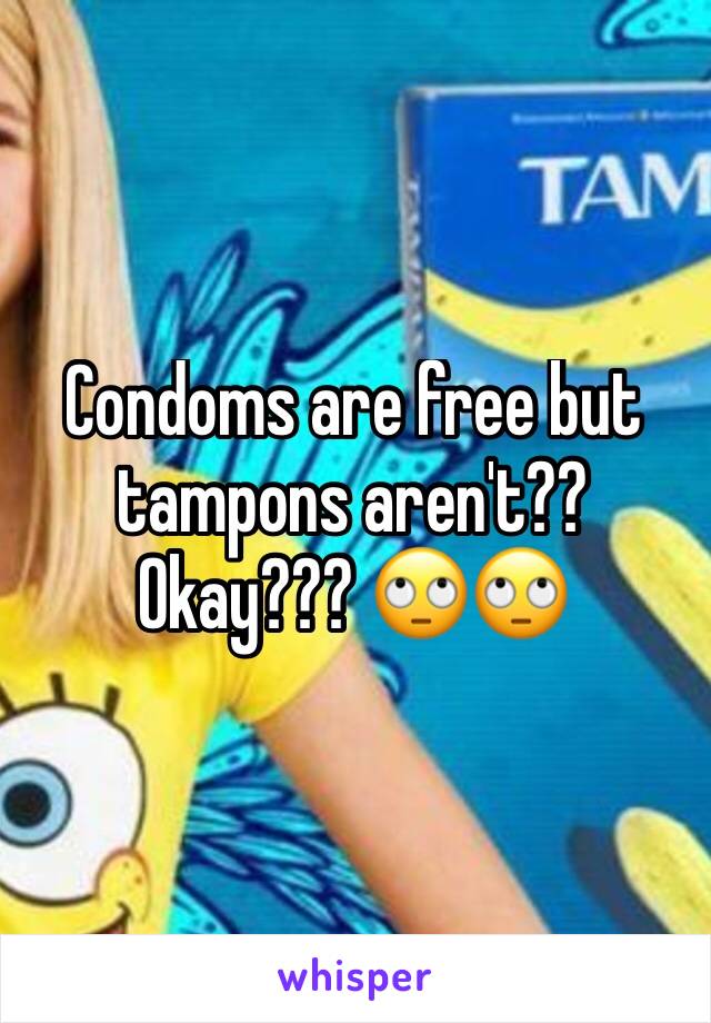 Condoms are free but tampons aren't?? Okay??? 🙄🙄