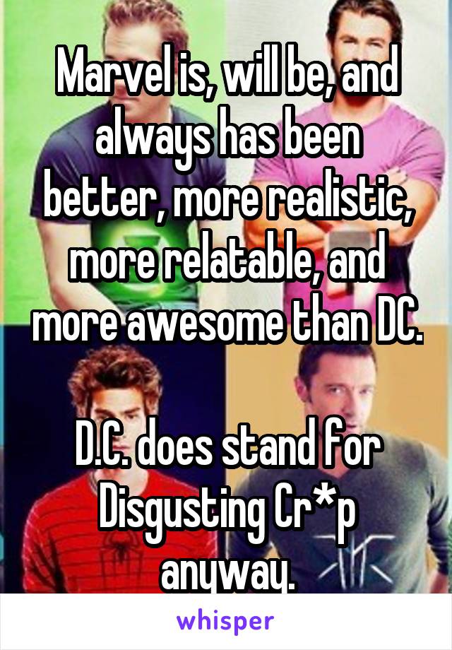 Marvel is, will be, and always has been better, more realistic, more relatable, and more awesome than DC.

D.C. does stand for Disgusting Cr*p anyway.