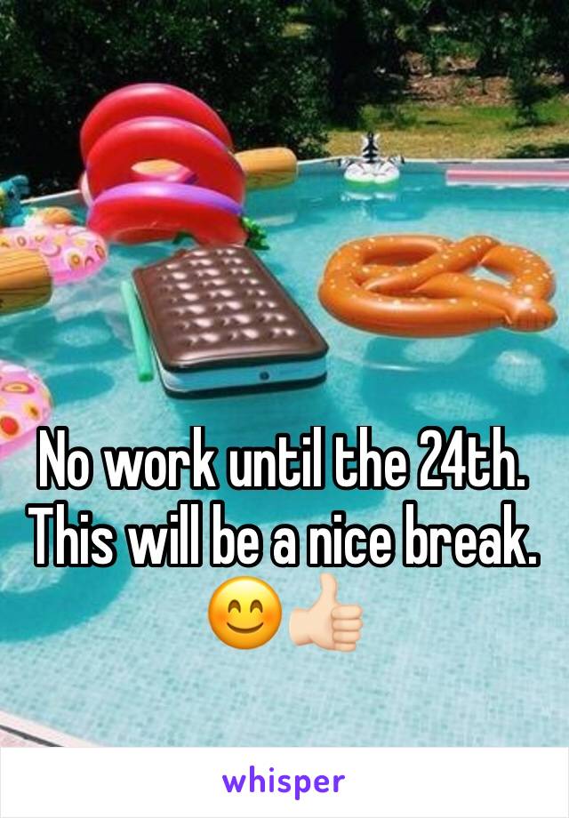 No work until the 24th. This will be a nice break. 😊👍🏻