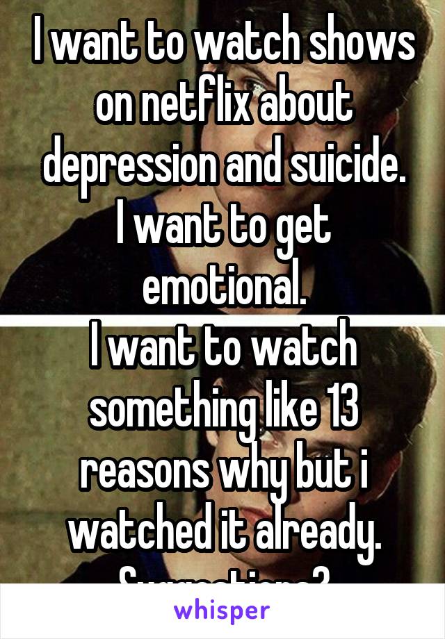 I want to watch shows on netflix about depression and suicide.
I want to get emotional.
I want to watch something like 13 reasons why but i watched it already.
Suggestions?