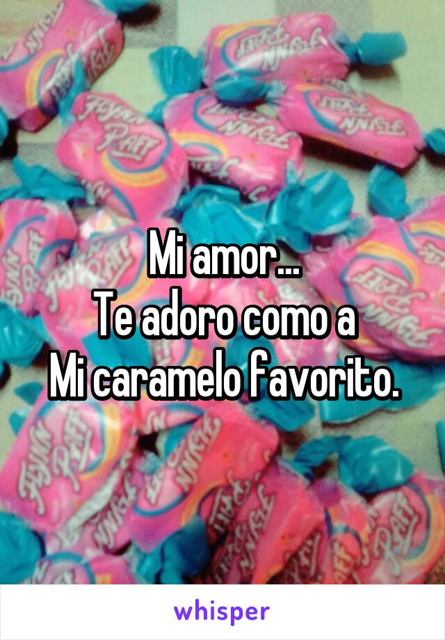 Mi amor...
Te adoro como a
Mi caramelo favorito.