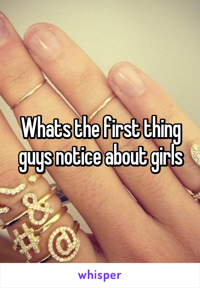 Whats the first thing guys notice about girls