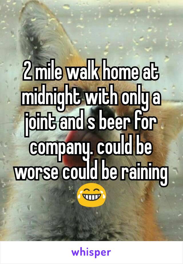 2 mile walk home at midnight with only a joint and s beer for company. could be worse could be raining 😂