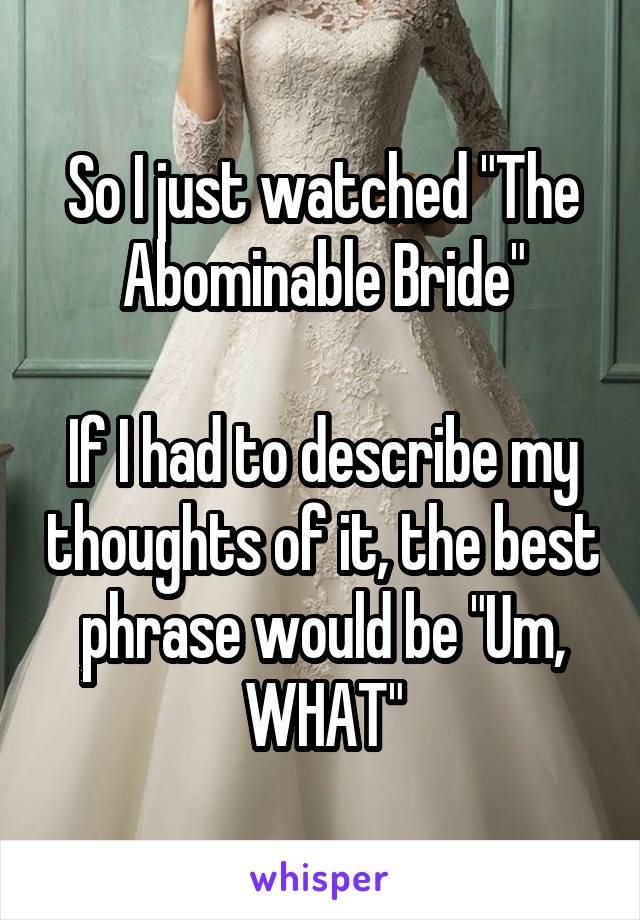 So I just watched "The Abominable Bride"

If I had to describe my thoughts of it, the best phrase would be "Um, WHAT"