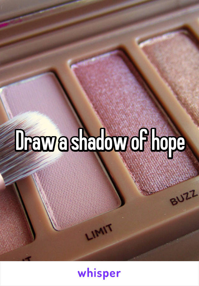 Draw a shadow of hope