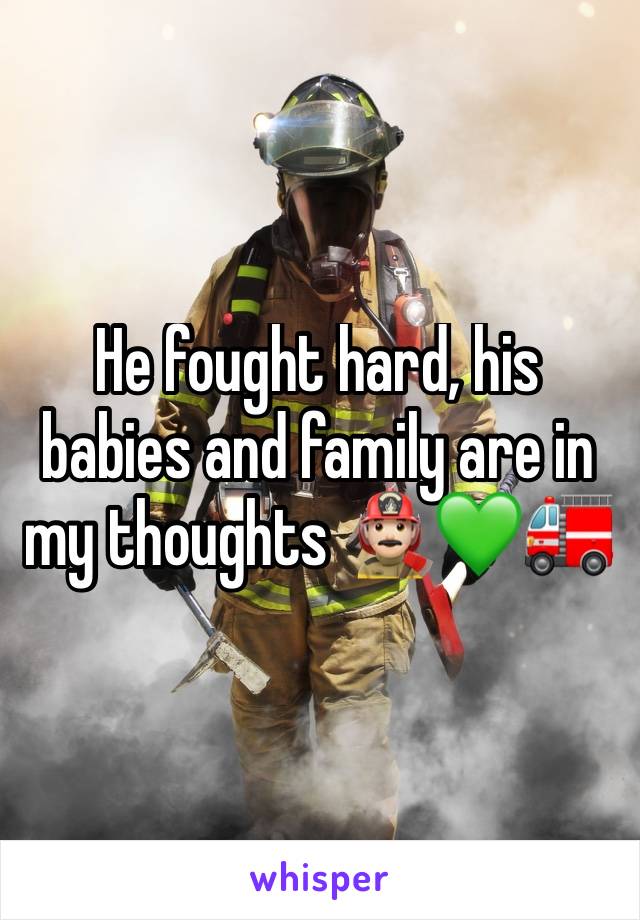 He fought hard, his babies and family are in my thoughts 👨🏻‍🚒💚🚒