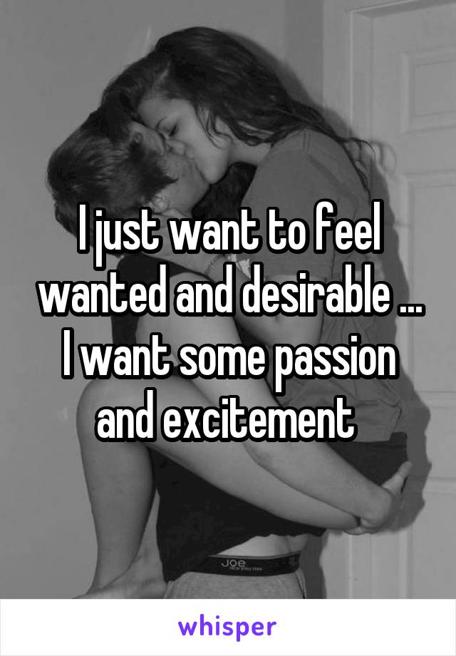 I just want to feel wanted and desirable ... I want some passion and excitement 