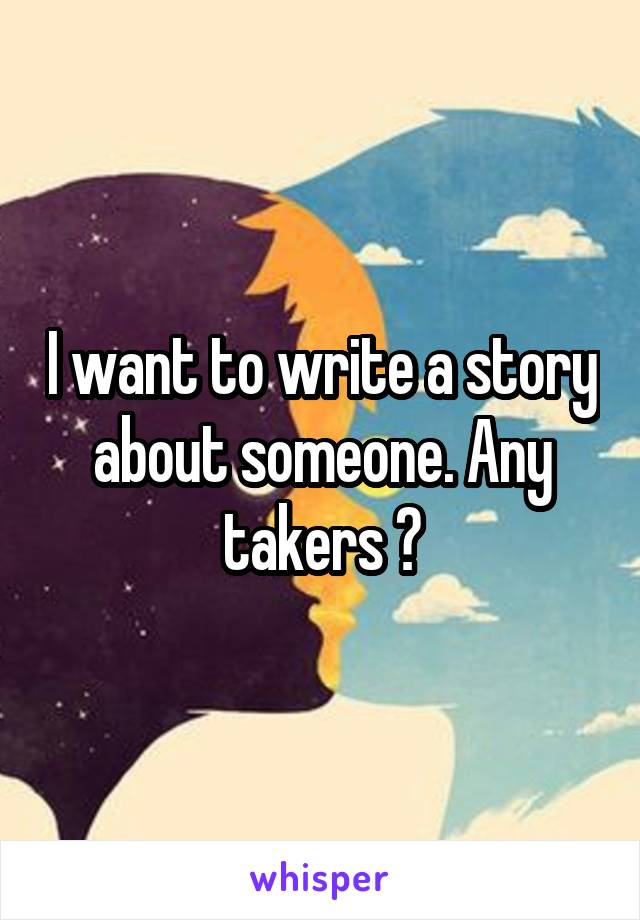 I want to write a story about someone. Any takers ?