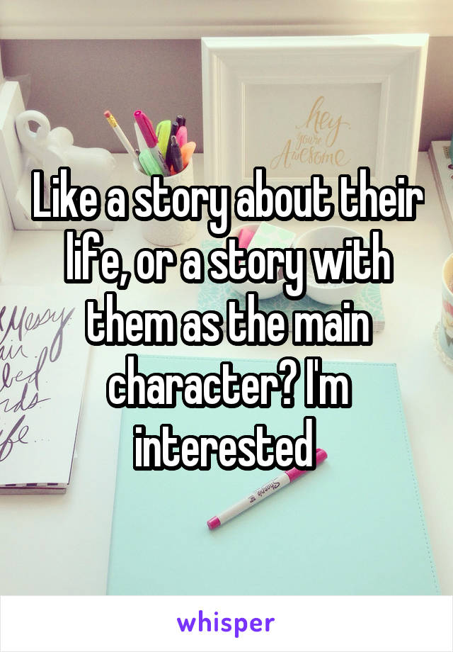 Like a story about their life, or a story with them as the main character? I'm interested 