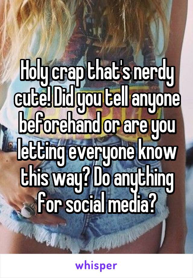 Holy crap that's nerdy cute! Did you tell anyone beforehand or are you letting everyone know this way? Do anything for social media?