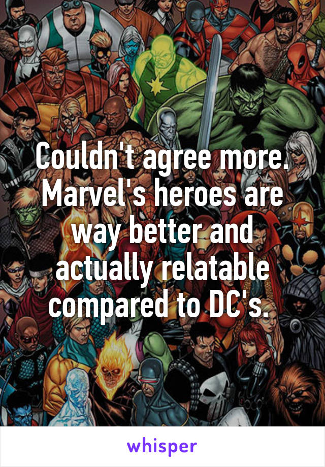 Couldn't agree more. Marvel's heroes are way better and actually relatable compared to DC's. 