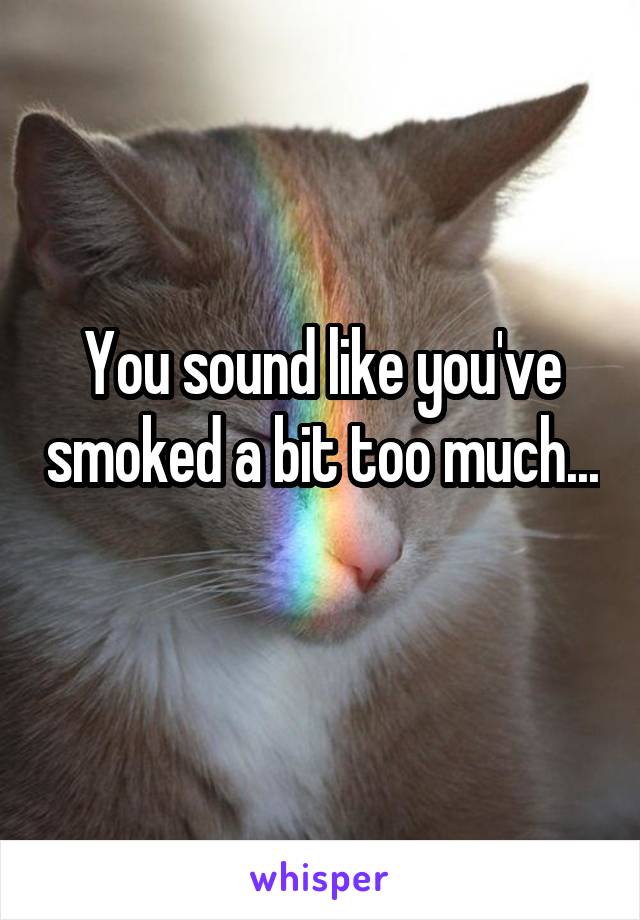 You sound like you've smoked a bit too much... 