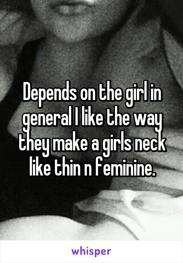 Depends on the girl in general I like the way they make a girls neck like thin n feminine.