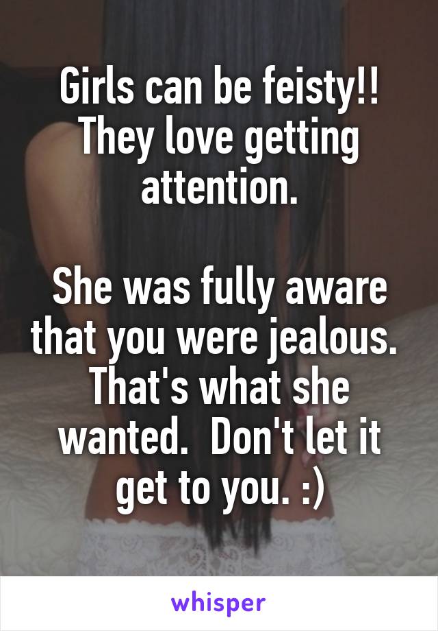 Girls can be feisty!! They love getting attention.

She was fully aware that you were jealous.  That's what she wanted.  Don't let it get to you. :)
