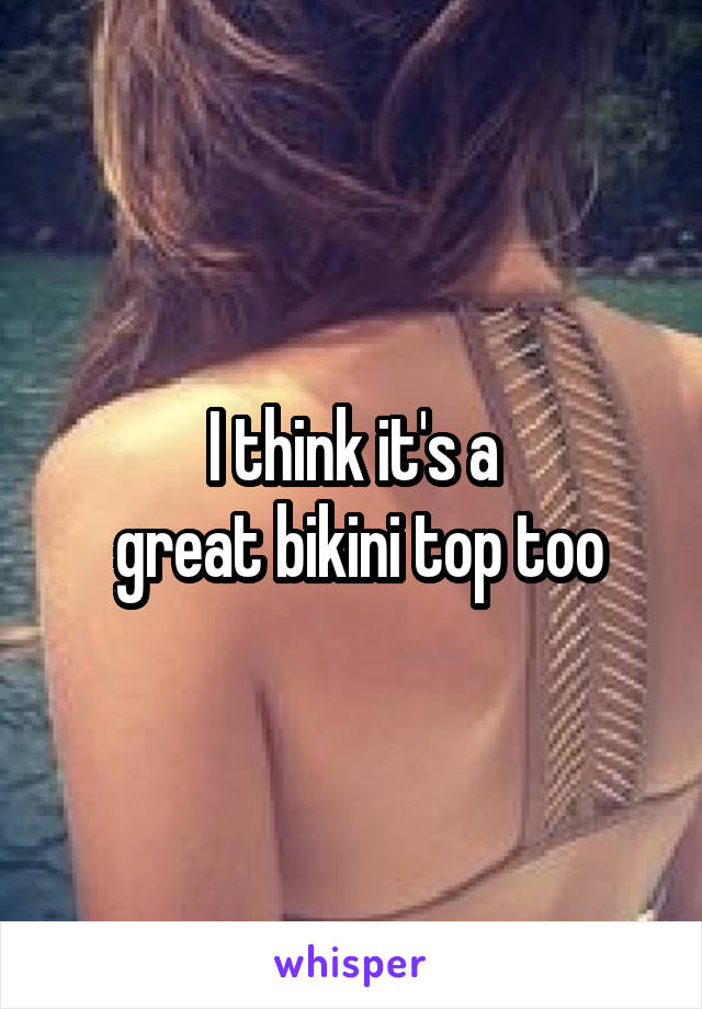 I think it's a
 great bikini top too