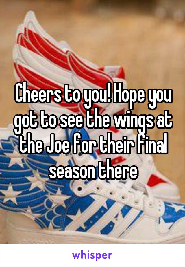 Cheers to you! Hope you got to see the wings at the Joe for their final season there