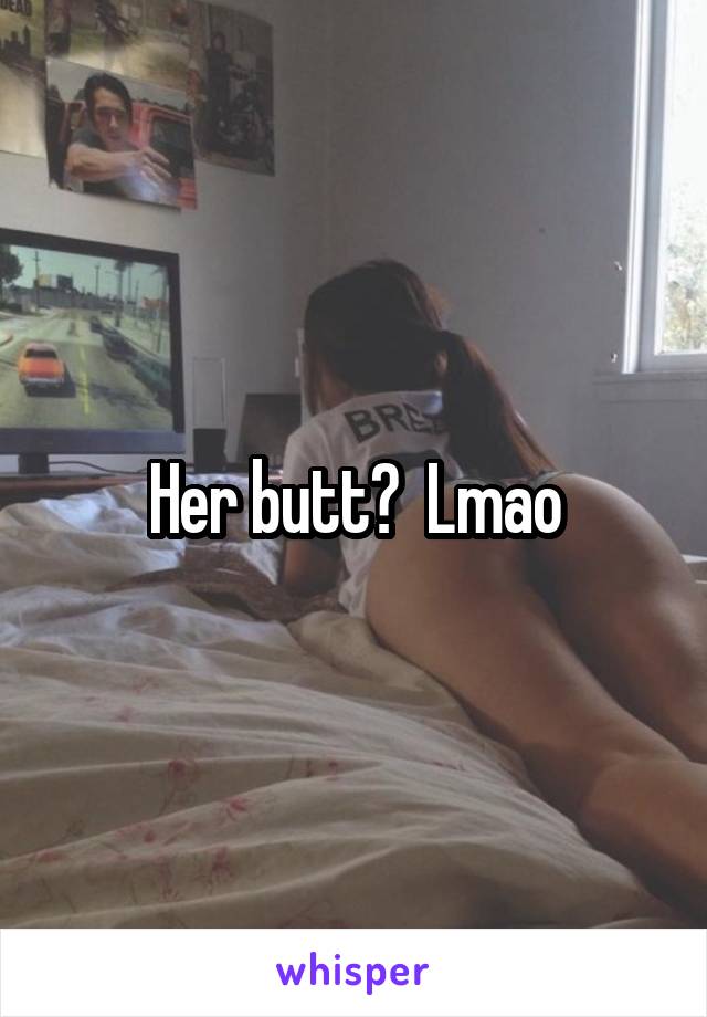Her butt?  Lmao