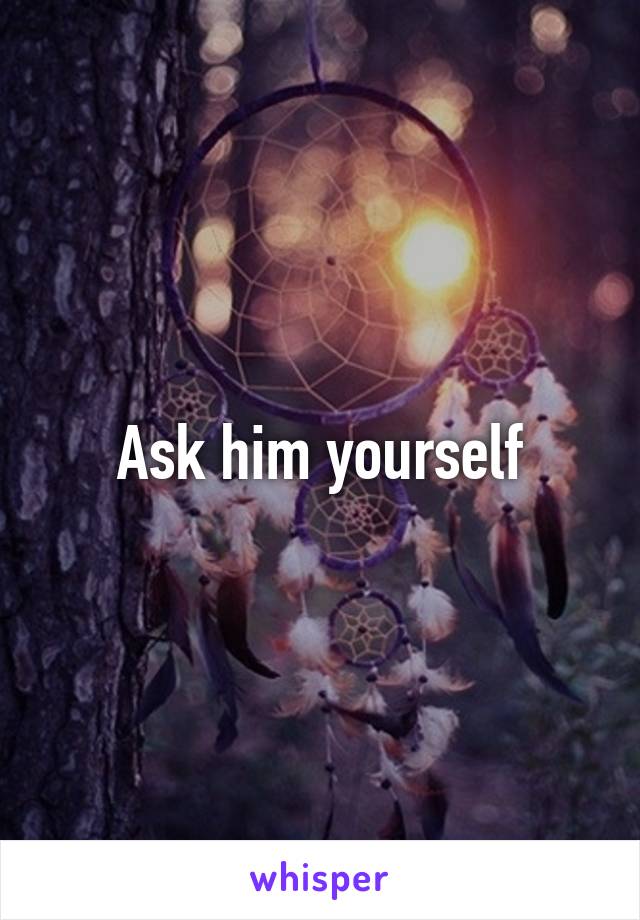 Ask him yourself