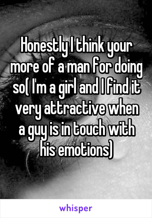 Honestly I think your more of a man for doing so( I'm a girl and I find it very attractive when a guy is in touch with his emotions)
