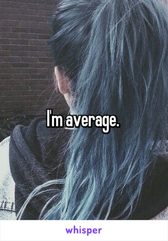 I'm average. 