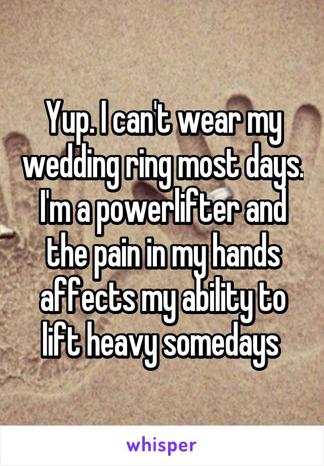 Yup. I can't wear my wedding ring most days. I'm a powerlifter and the pain in my hands affects my ability to lift heavy somedays 