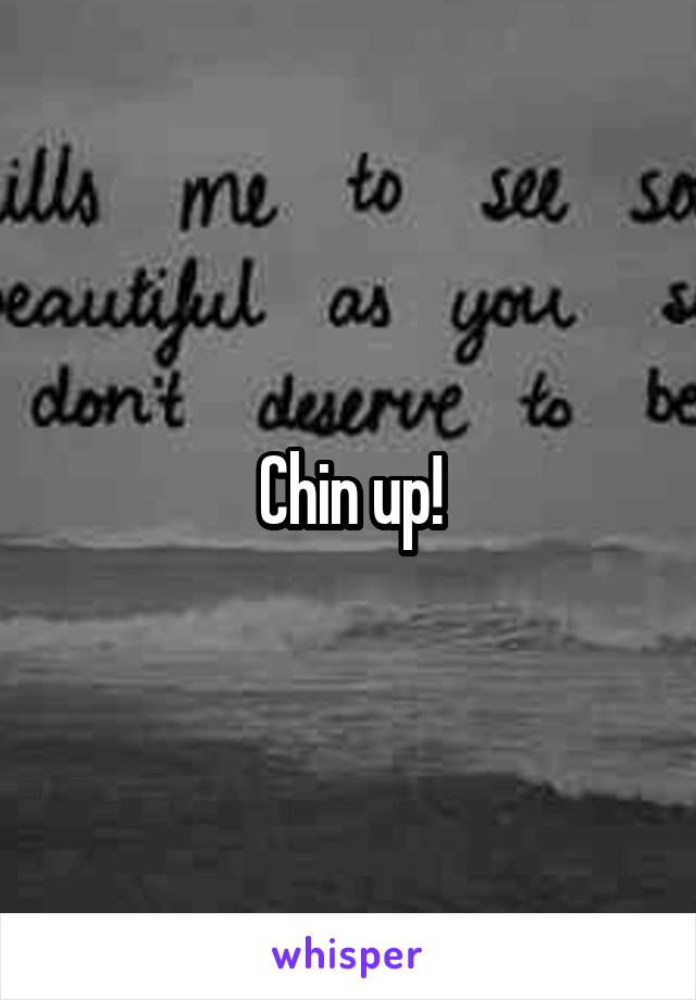 Chin up!