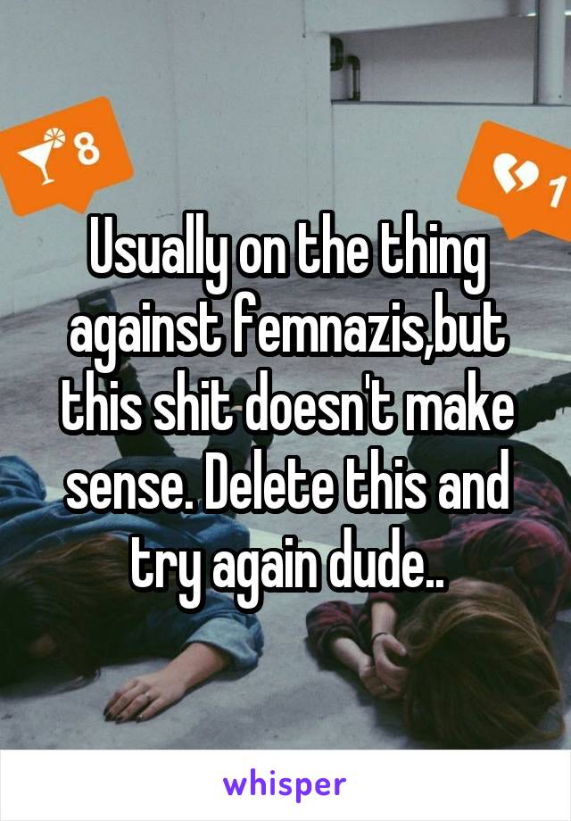 Usually on the thing against femnazis,but this shit doesn't make sense. Delete this and try again dude..