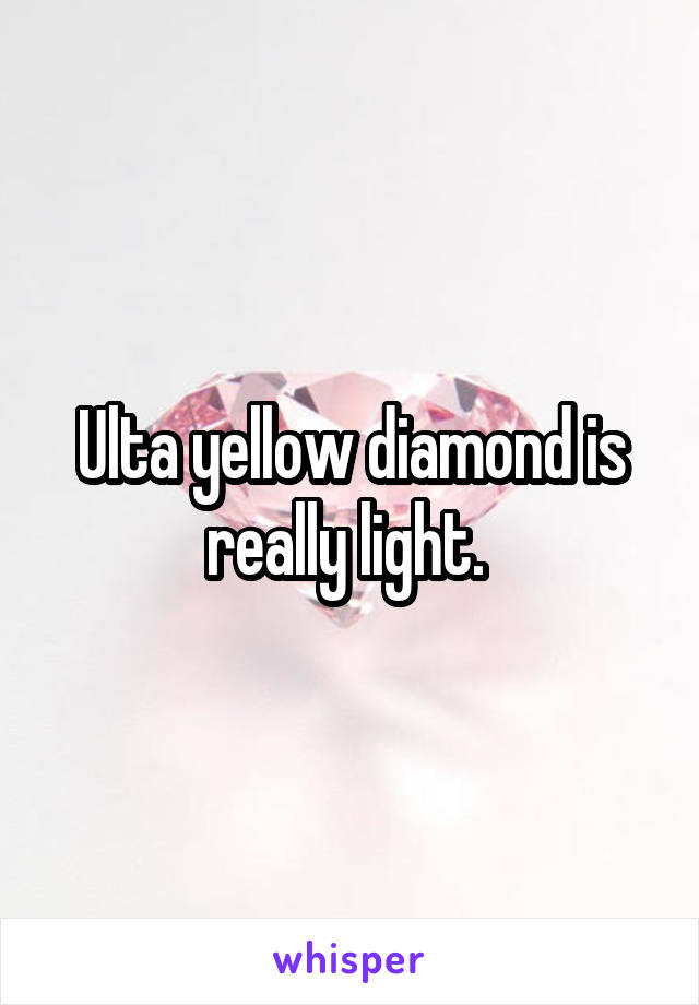 Ulta yellow diamond is really light. 