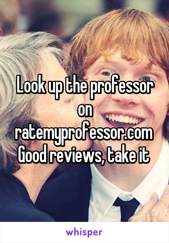 Look up the professor on ratemyprofessor.com 
Good reviews, take it 