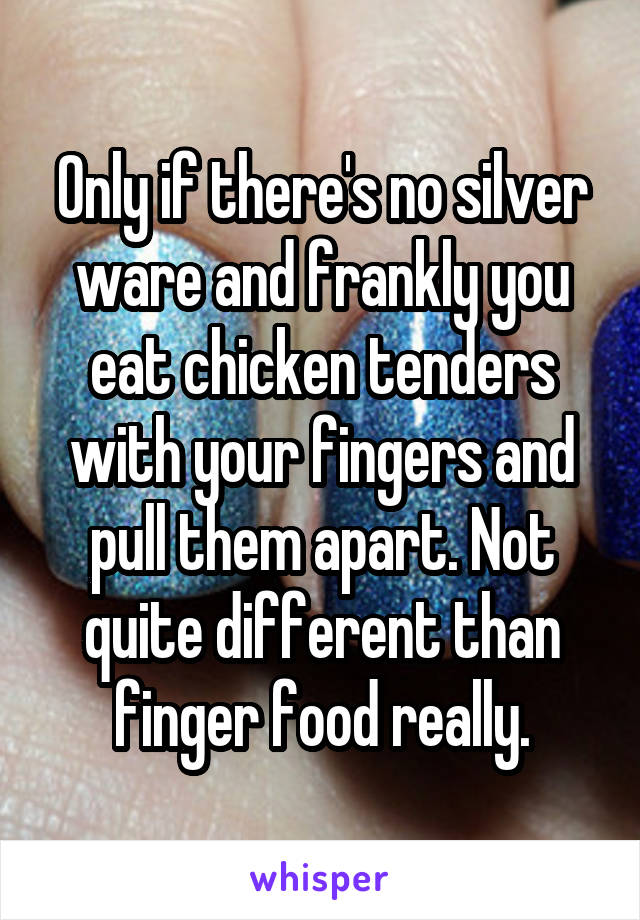 Only if there's no silver ware and frankly you eat chicken tenders with your fingers and pull them apart. Not quite different than finger food really.