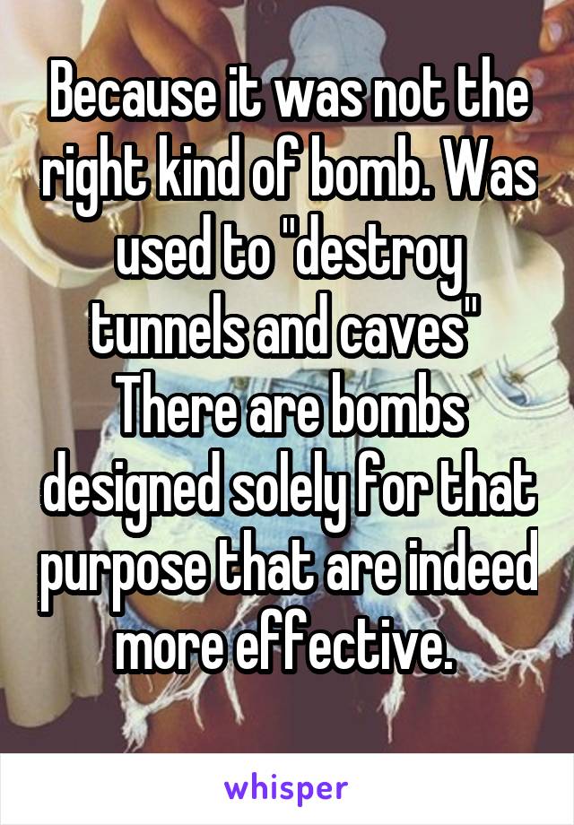 Because it was not the right kind of bomb. Was used to "destroy tunnels and caves" 
There are bombs designed solely for that purpose that are indeed more effective. 
