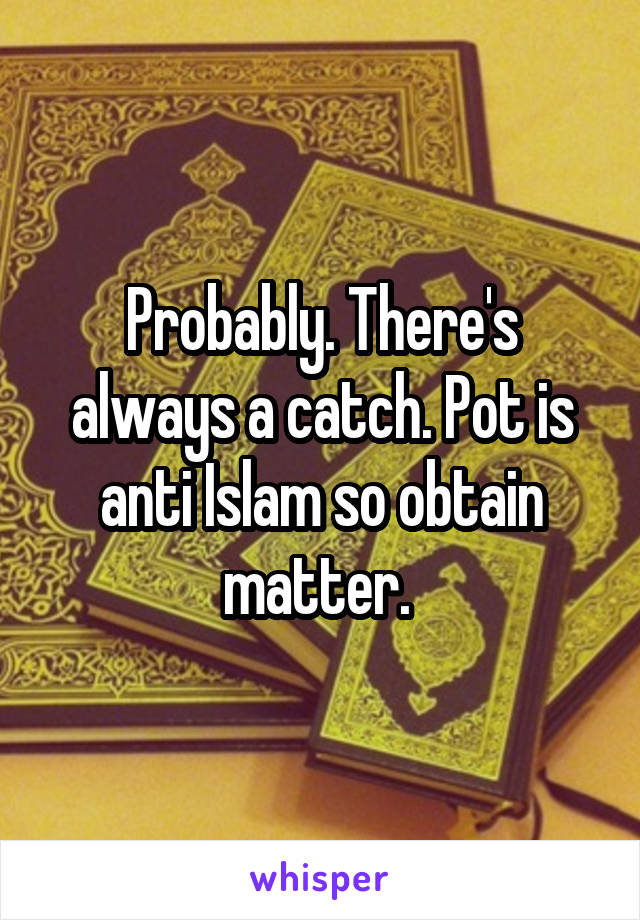 Probably. There's always a catch. Pot is anti Islam so obtain matter. 