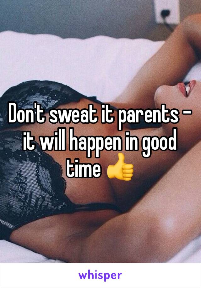 Don't sweat it parents - it will happen in good time 👍