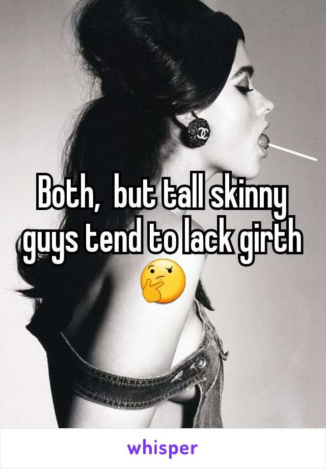 Both,  but tall skinny guys tend to lack girth 🤔