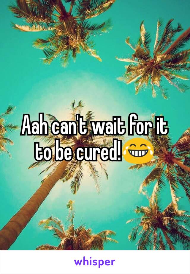 Aah can't wait for it to be cured!😂