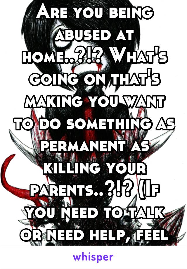 Are you being abused at home..?!? What's going on that's making you want to do something as permanent as killing your parents..?!? (If you need to talk or need help, feel free to PM me)