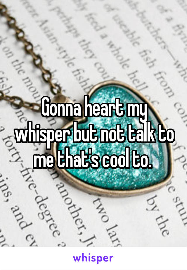  Gonna heart my whisper but not talk to me that's cool to. 