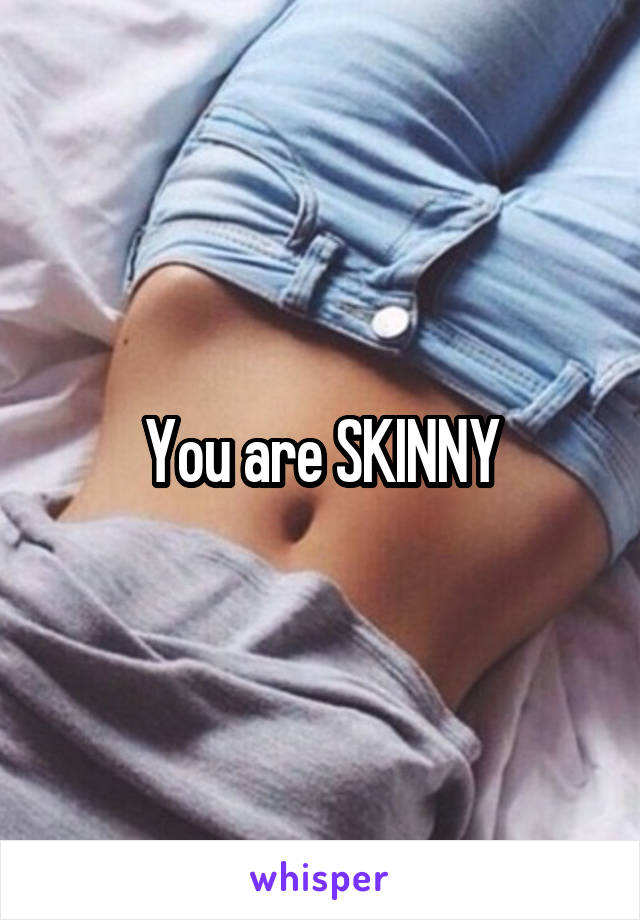 You are SKINNY