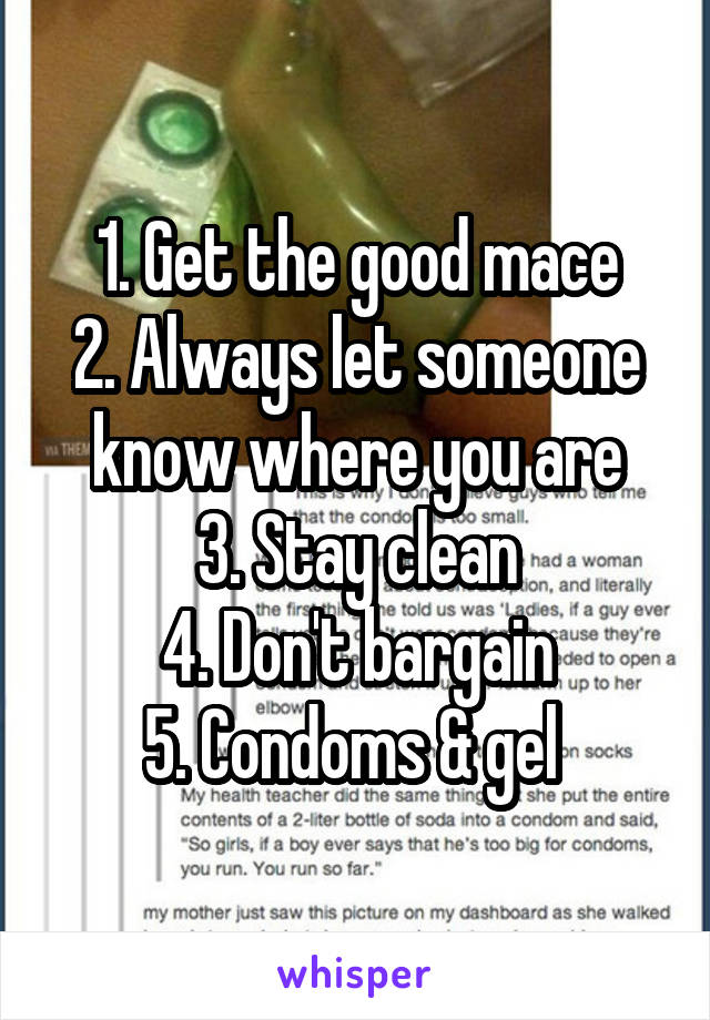 1. Get the good mace
2. Always let someone know where you are
3. Stay clean
4. Don't bargain
5. Condoms & gel 