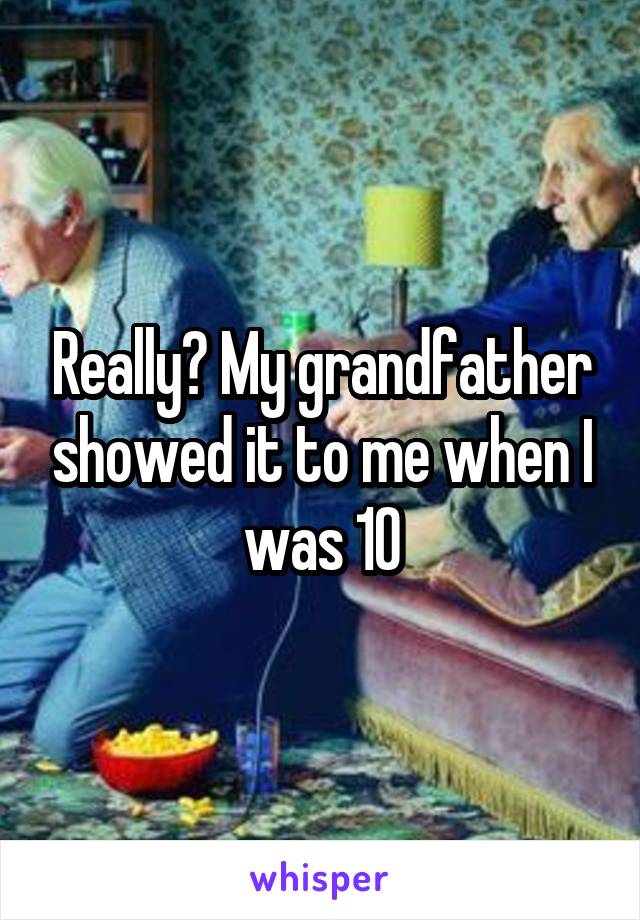 Really? My grandfather showed it to me when I was 10