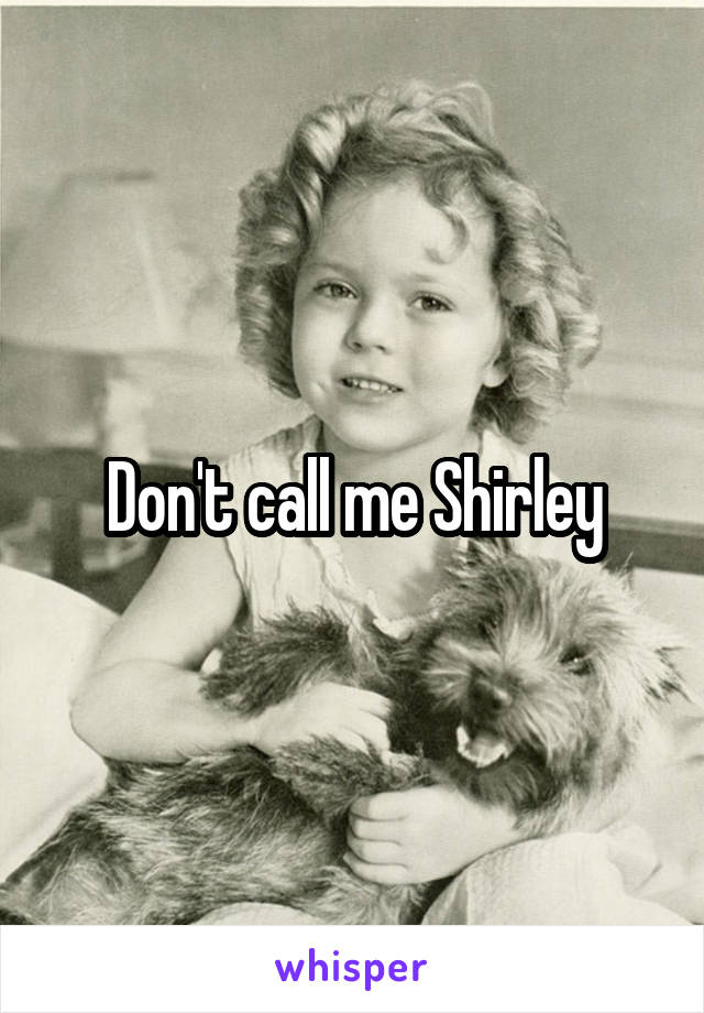 Don't call me Shirley