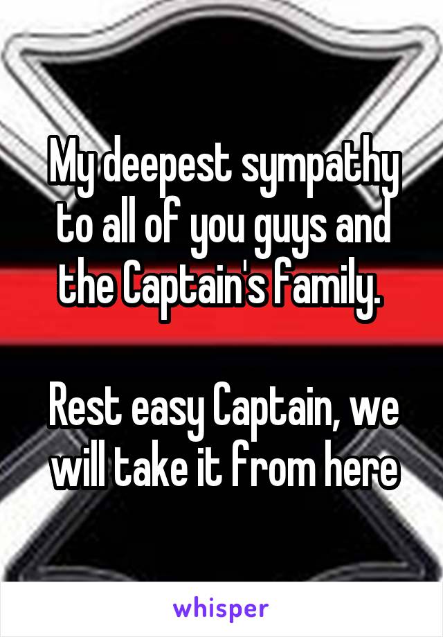 My deepest sympathy to all of you guys and the Captain's family. 

Rest easy Captain, we will take it from here