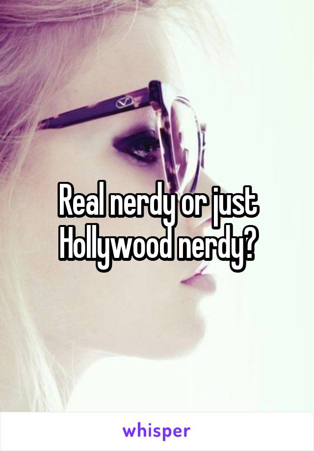 Real nerdy or just Hollywood nerdy?