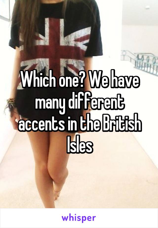 Which one? We have many different accents in the British Isles