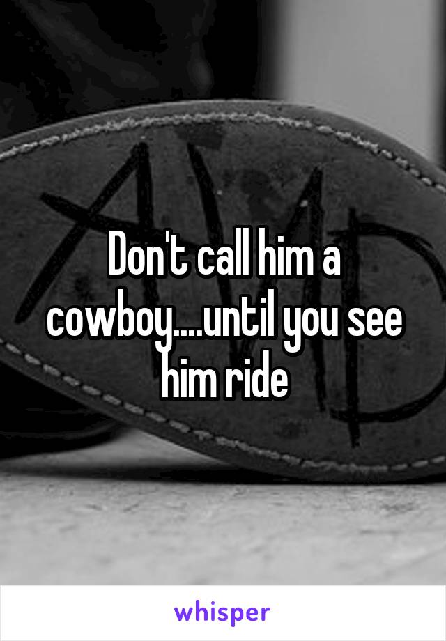 Don't call him a cowboy....until you see him ride