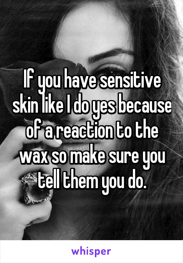 If you have sensitive skin like I do yes because of a reaction to the wax so make sure you tell them you do.
