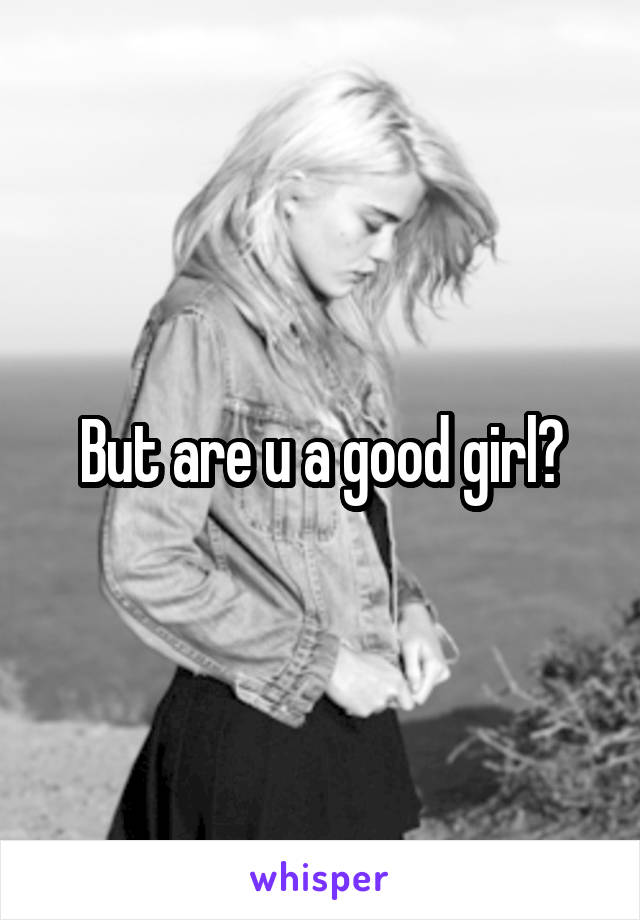 But are u a good girl?