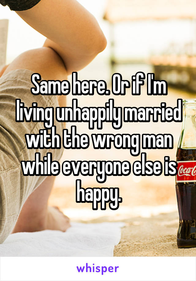 Same here. Or if I'm living unhappily married with the wrong man while everyone else is happy.