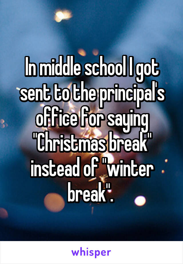 In middle school I got sent to the principal's office for saying "Christmas break" instead of "winter break". 